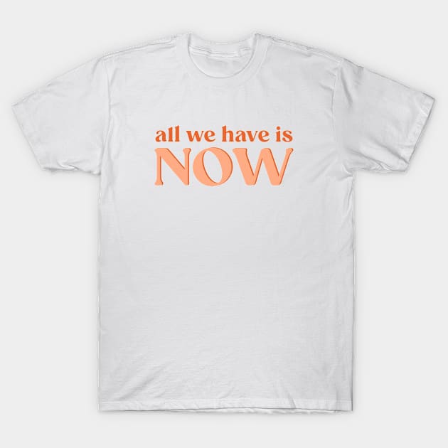 All We Have Is Now T-Shirt by SilverBlue